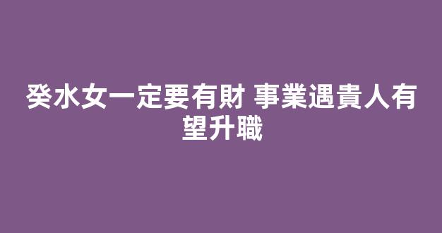 癸水女一定要有財 事業遇貴人有望升職